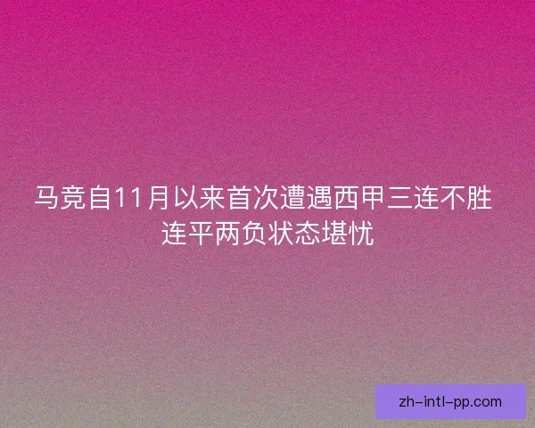 马竞自11月以来首次遭遇西甲三连不胜 连平两负状态堪忧